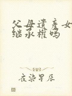 父母遗产女婿有继承权吗