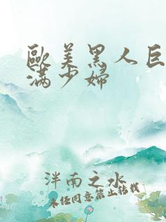 欧美黑人巨大丰满少妇