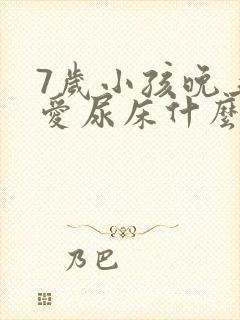 7岁小孩晚上还爱尿床什么原因