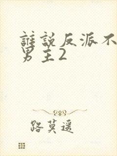 谁说反派不能当男主2