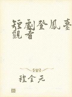 短剧登凤台免费观看