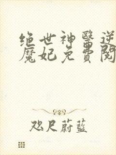 绝世神医逆天之魔妃免费阅读