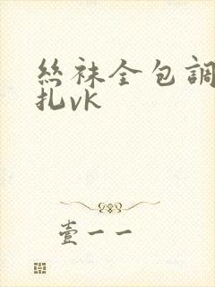 丝袜全包调教挣扎vk