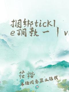 捆绑tickle调教一丨vk