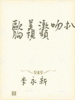 欧美激吻扒衣摸胸视频