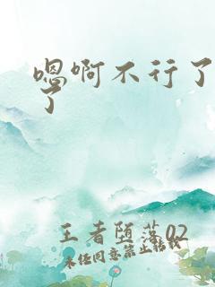 嗯啊不行了太大了