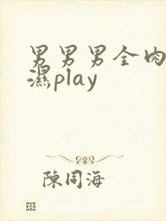 男男男全肉高h湿play