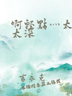 啊轻点灬太粗嗯太深