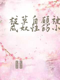 校草自愿被调教成奴性的小说