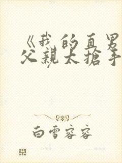 《我的直男种马父亲太抢手》小说