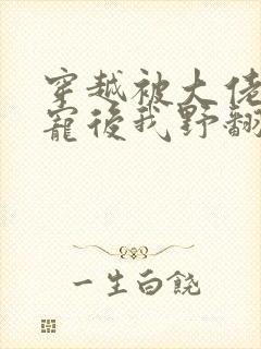 穿越被大佬们团宠后我野翻了