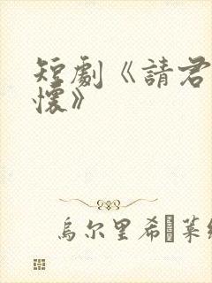 短剧《请君入我怀》