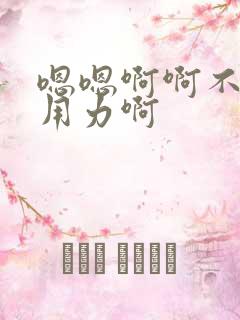 嗯嗯啊啊不要啊用力啊