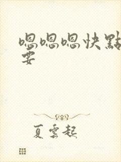 嗯嗯嗯快点我还要