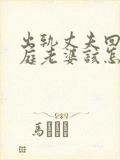 出轨丈夫回归家庭老婆该怎么做