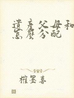 遗产父母和配偶怎么分配