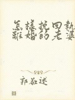 怎样挽回执意要离婚的老婆