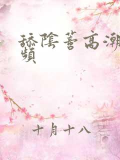 舔阴蒂高潮的视频