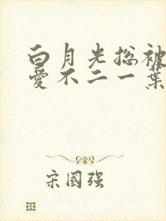 白月光总被男主爱不二一叶