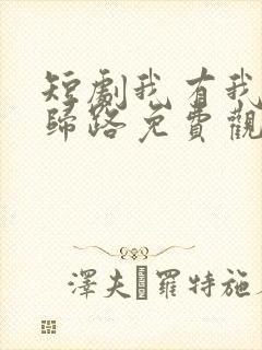 短剧我有我的不归路免费观看