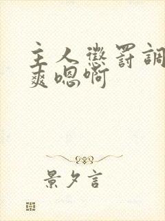 主人惩罚调教贱爽嗯啊