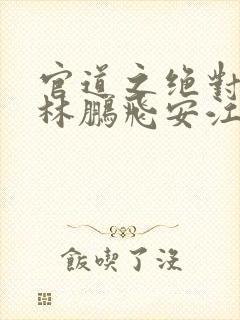 官道之绝对权力林鹏飞安江小说完全版