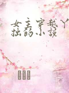 女主穿越丫鬟藏拙的小说