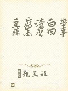 豆腐渣白带阴道痒怎么回事