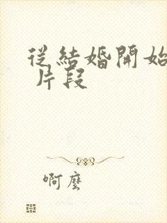 从结婚开始恋爱 片段