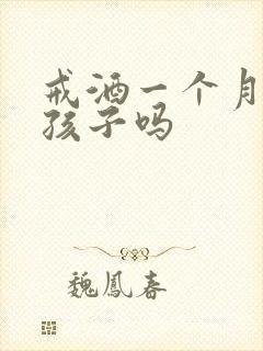 戒酒一个月能要孩子吗