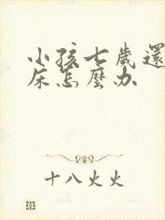 小孩七岁还在尿床怎么办