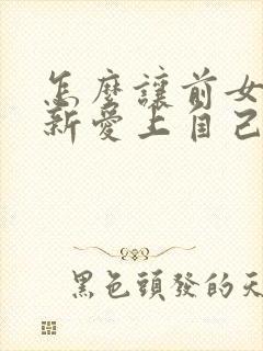 怎么让前女友重新爱上自己