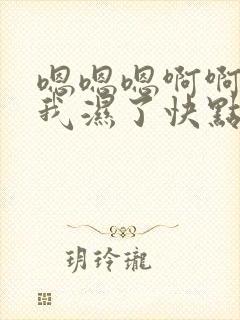 嗯嗯嗯啊啊啊干我湿了快点我受不了了