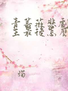 青蔷薇悲剧馆女主最后怎么了