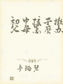 初中孩子撒谎骗父母怎么办