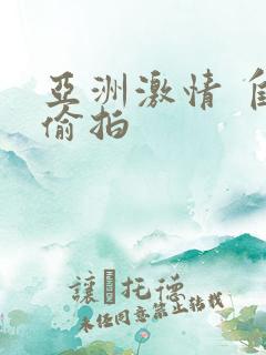 亚洲激情 自拍偷拍