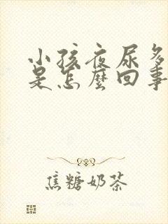 小孩夜尿多是不是怎么回事?