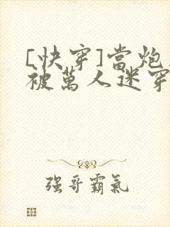 [快穿]当炮灰被万人迷穿了