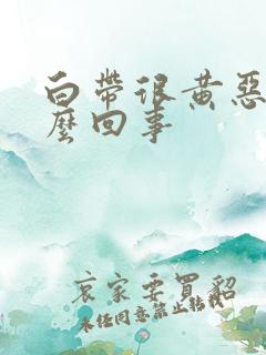 白带很黄恶臭怎么回事