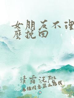 女朋友不理我怎么挽回