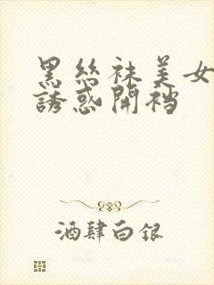 黑丝袜美女翘臀诱惑开裆