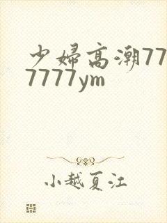 少妇高潮7777777ym