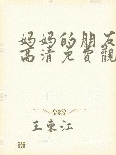 妈妈的朋友在线高清免费观看完整版