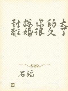 封总你的太太想离婚很久了免费阅读