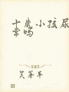 十岁小孩尿床正常吗