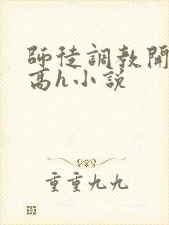 师徒调教开宫苞高h小说