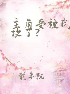 主角受被我掰成攻了?