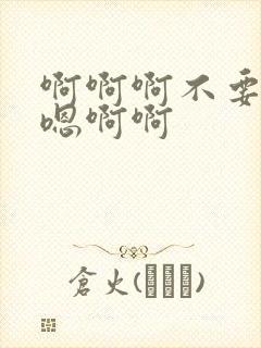 啊啊啊不要嗯嗯嗯啊啊