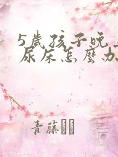 5岁孩子晚上总尿床怎么办