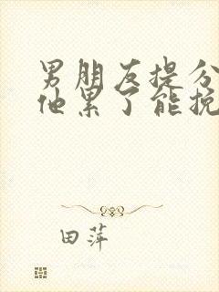 男朋友提分手说他累了能挽回吗